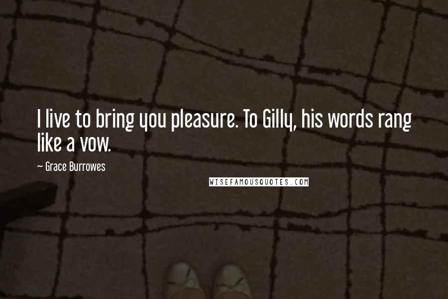 Grace Burrowes Quotes: I live to bring you pleasure. To Gilly, his words rang like a vow.