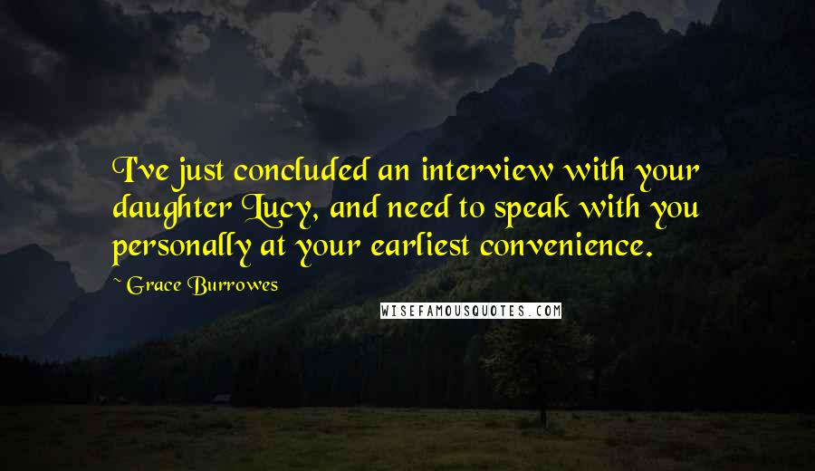 Grace Burrowes Quotes: I've just concluded an interview with your daughter Lucy, and need to speak with you personally at your earliest convenience.