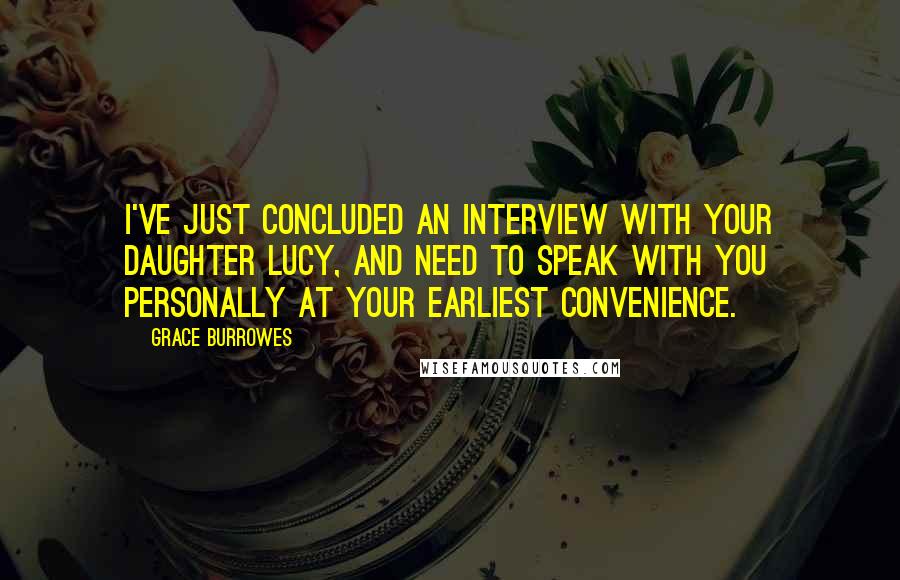 Grace Burrowes Quotes: I've just concluded an interview with your daughter Lucy, and need to speak with you personally at your earliest convenience.