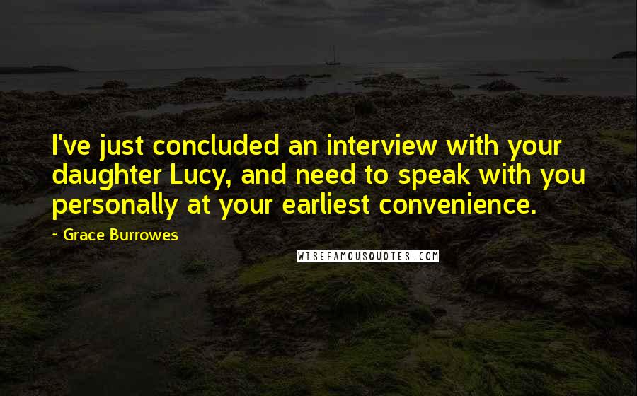 Grace Burrowes Quotes: I've just concluded an interview with your daughter Lucy, and need to speak with you personally at your earliest convenience.