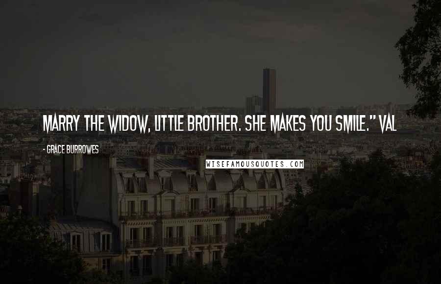 Grace Burrowes Quotes: Marry the widow, little brother. She makes you smile." Val