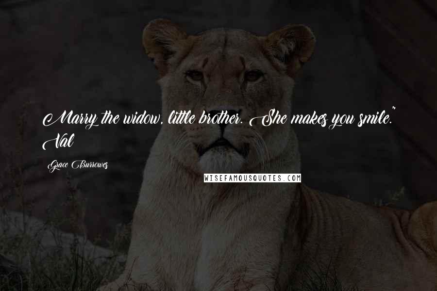 Grace Burrowes Quotes: Marry the widow, little brother. She makes you smile." Val