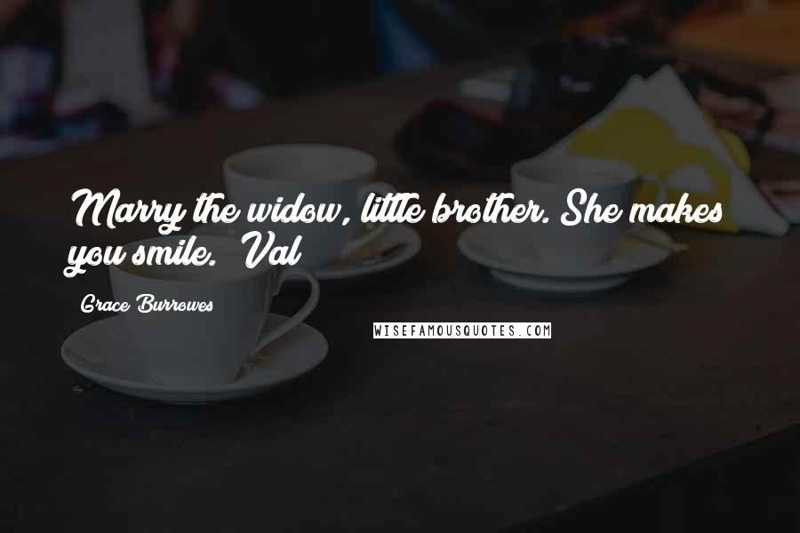 Grace Burrowes Quotes: Marry the widow, little brother. She makes you smile." Val