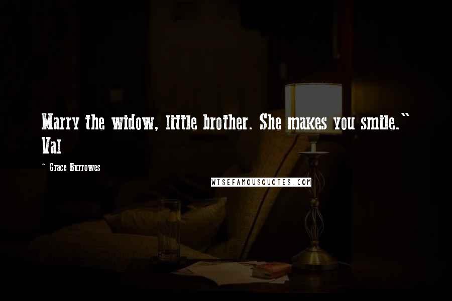 Grace Burrowes Quotes: Marry the widow, little brother. She makes you smile." Val