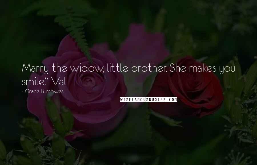 Grace Burrowes Quotes: Marry the widow, little brother. She makes you smile." Val