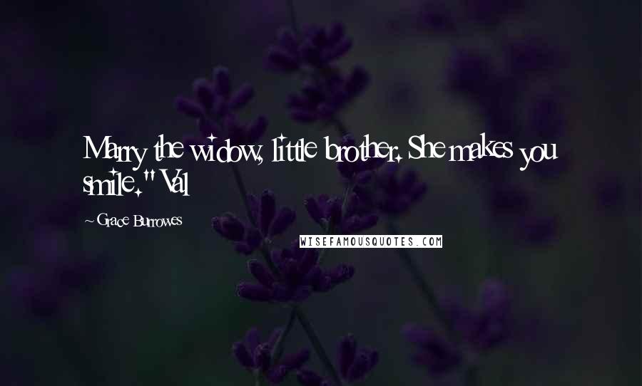 Grace Burrowes Quotes: Marry the widow, little brother. She makes you smile." Val