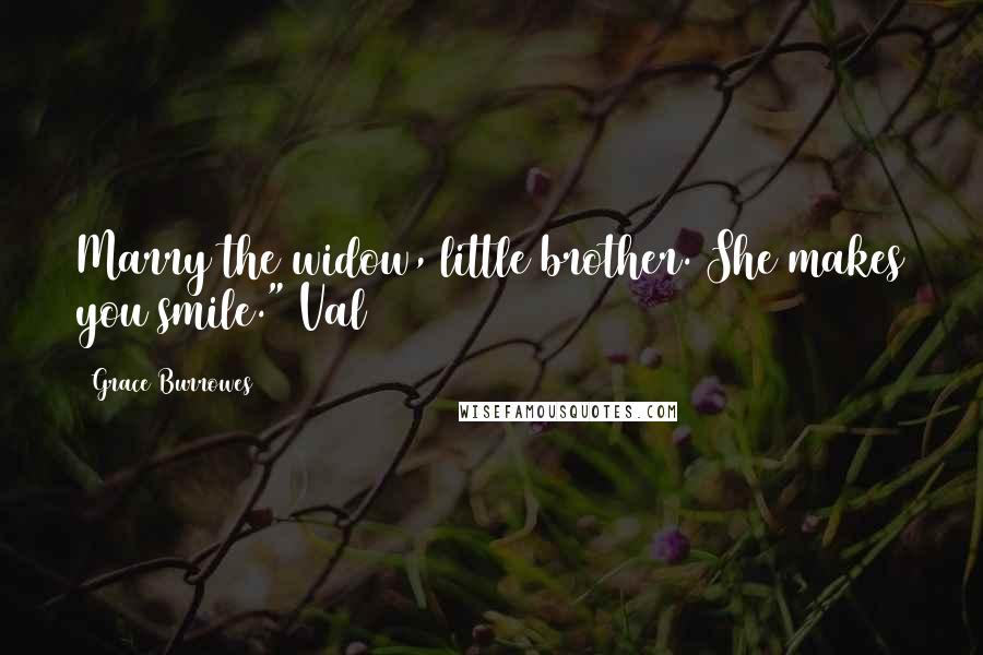 Grace Burrowes Quotes: Marry the widow, little brother. She makes you smile." Val