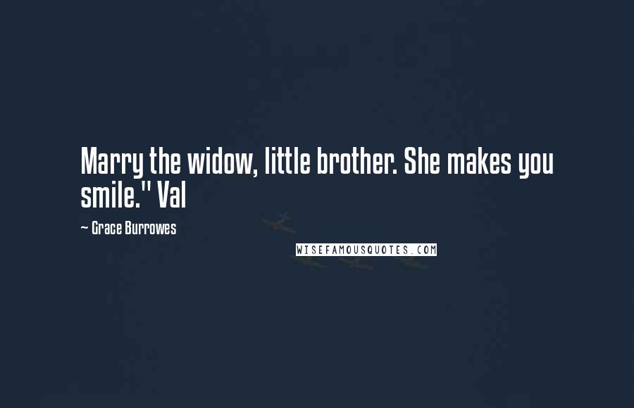 Grace Burrowes Quotes: Marry the widow, little brother. She makes you smile." Val