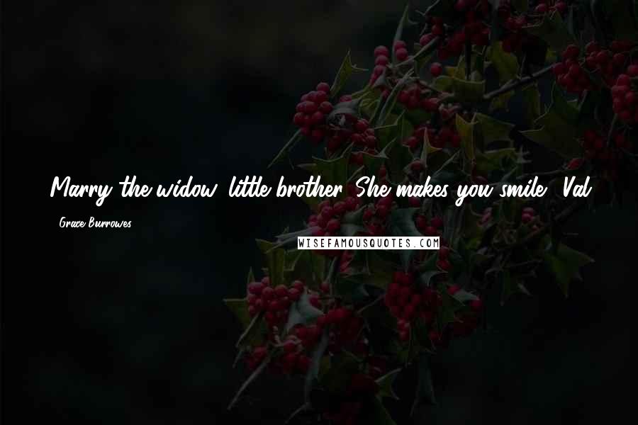 Grace Burrowes Quotes: Marry the widow, little brother. She makes you smile." Val