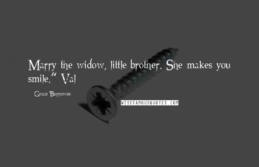 Grace Burrowes Quotes: Marry the widow, little brother. She makes you smile." Val