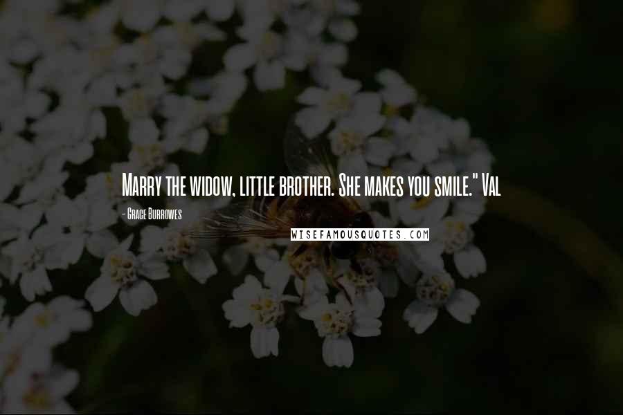 Grace Burrowes Quotes: Marry the widow, little brother. She makes you smile." Val