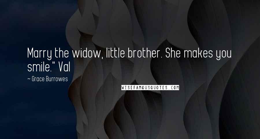Grace Burrowes Quotes: Marry the widow, little brother. She makes you smile." Val