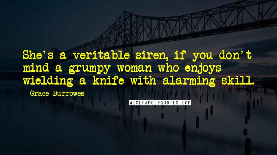 Grace Burrowes Quotes: She's a veritable siren, if you don't mind a grumpy woman who enjoys wielding a knife with alarming skill.