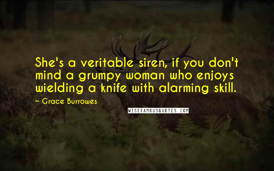 Grace Burrowes Quotes: She's a veritable siren, if you don't mind a grumpy woman who enjoys wielding a knife with alarming skill.