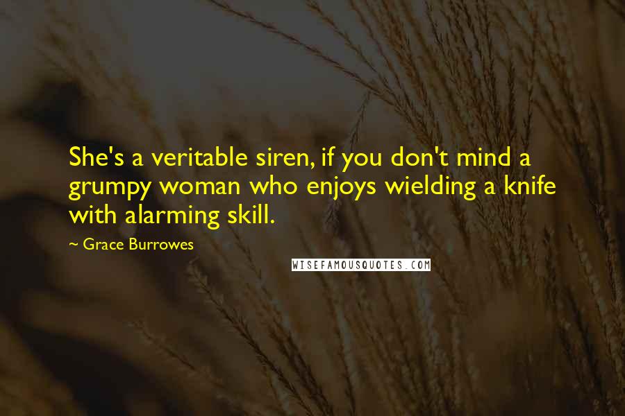 Grace Burrowes Quotes: She's a veritable siren, if you don't mind a grumpy woman who enjoys wielding a knife with alarming skill.