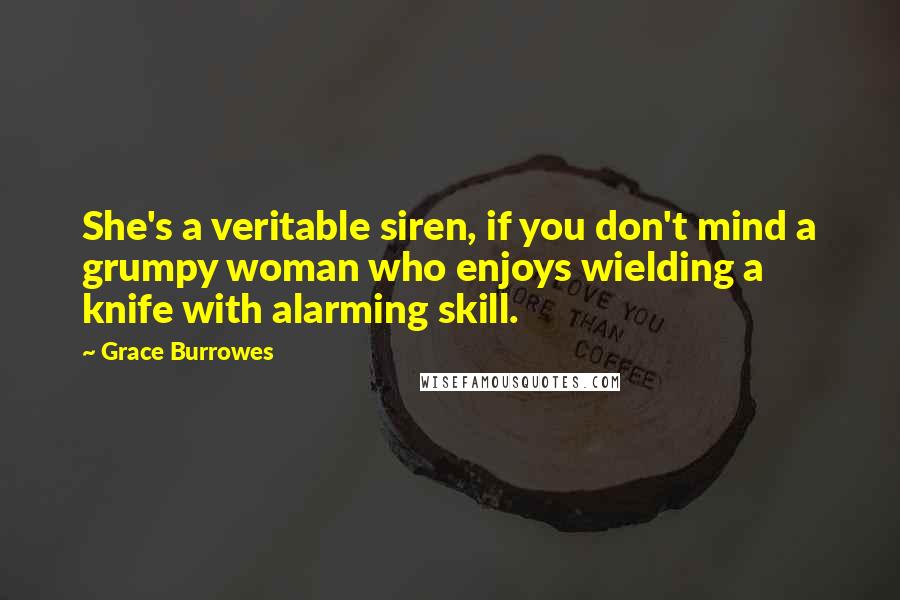 Grace Burrowes Quotes: She's a veritable siren, if you don't mind a grumpy woman who enjoys wielding a knife with alarming skill.