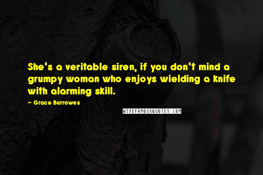 Grace Burrowes Quotes: She's a veritable siren, if you don't mind a grumpy woman who enjoys wielding a knife with alarming skill.