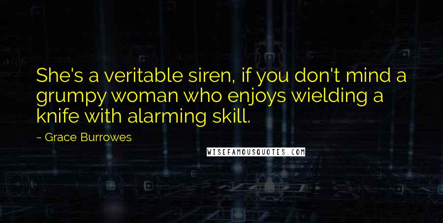 Grace Burrowes Quotes: She's a veritable siren, if you don't mind a grumpy woman who enjoys wielding a knife with alarming skill.