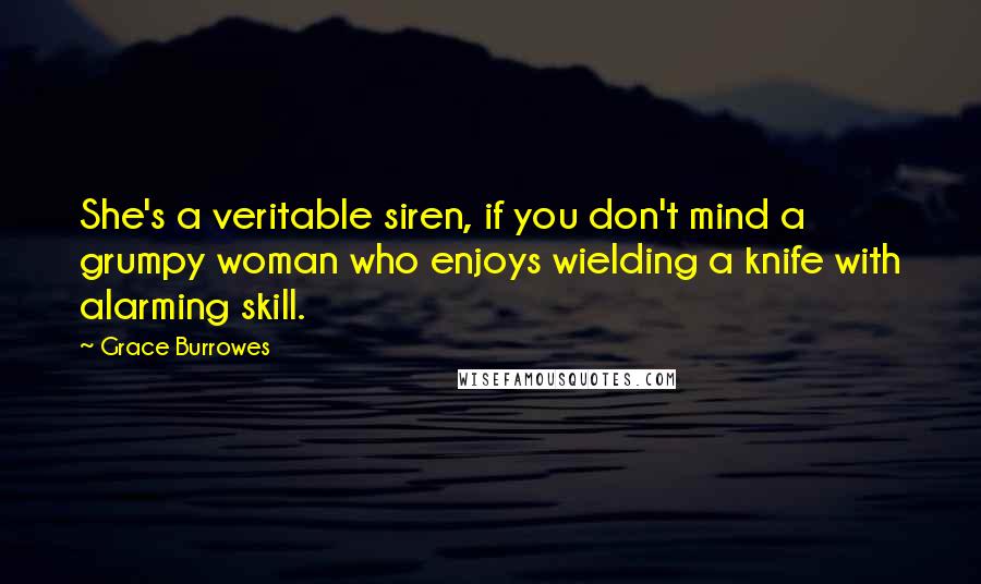 Grace Burrowes Quotes: She's a veritable siren, if you don't mind a grumpy woman who enjoys wielding a knife with alarming skill.