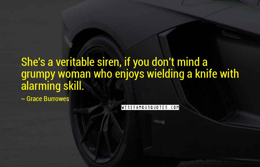 Grace Burrowes Quotes: She's a veritable siren, if you don't mind a grumpy woman who enjoys wielding a knife with alarming skill.