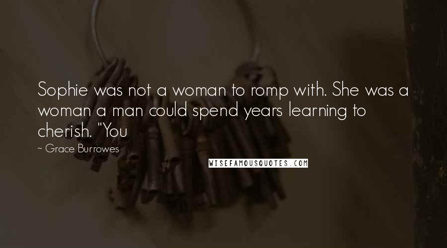 Grace Burrowes Quotes: Sophie was not a woman to romp with. She was a woman a man could spend years learning to cherish. "You