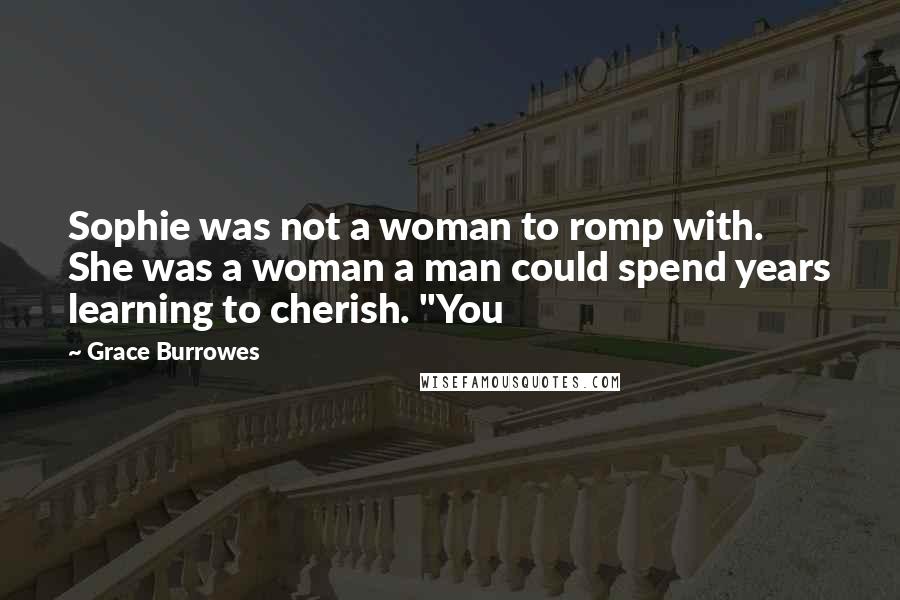 Grace Burrowes Quotes: Sophie was not a woman to romp with. She was a woman a man could spend years learning to cherish. "You