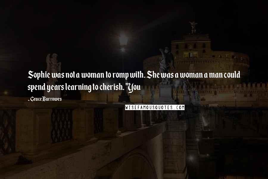 Grace Burrowes Quotes: Sophie was not a woman to romp with. She was a woman a man could spend years learning to cherish. "You