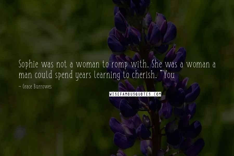 Grace Burrowes Quotes: Sophie was not a woman to romp with. She was a woman a man could spend years learning to cherish. "You