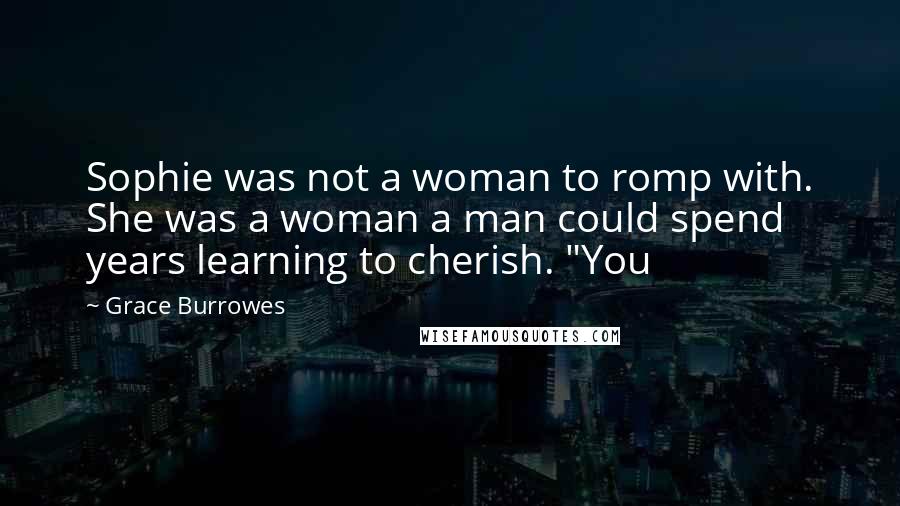 Grace Burrowes Quotes: Sophie was not a woman to romp with. She was a woman a man could spend years learning to cherish. "You