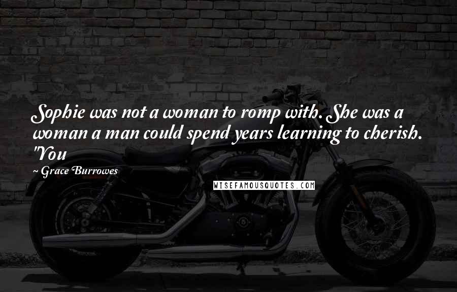 Grace Burrowes Quotes: Sophie was not a woman to romp with. She was a woman a man could spend years learning to cherish. "You