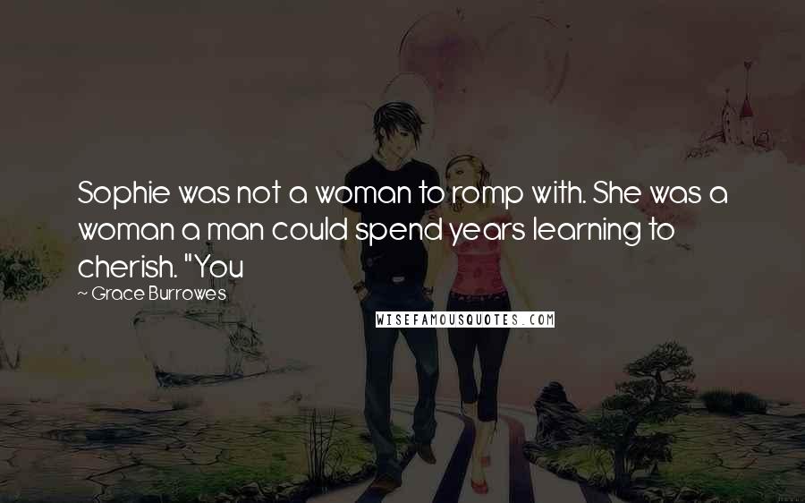 Grace Burrowes Quotes: Sophie was not a woman to romp with. She was a woman a man could spend years learning to cherish. "You