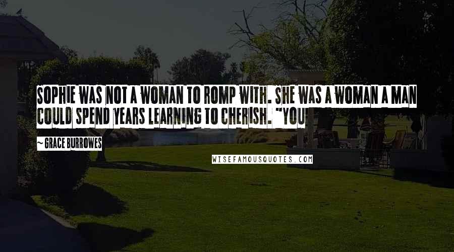 Grace Burrowes Quotes: Sophie was not a woman to romp with. She was a woman a man could spend years learning to cherish. "You