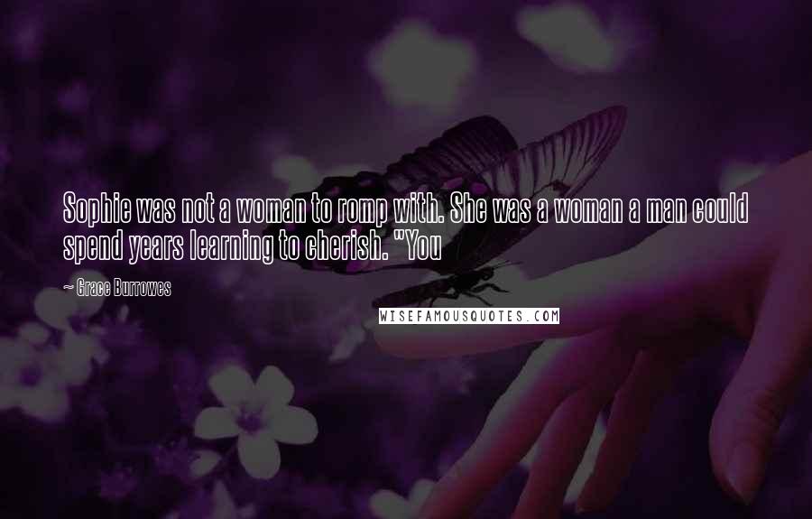 Grace Burrowes Quotes: Sophie was not a woman to romp with. She was a woman a man could spend years learning to cherish. "You