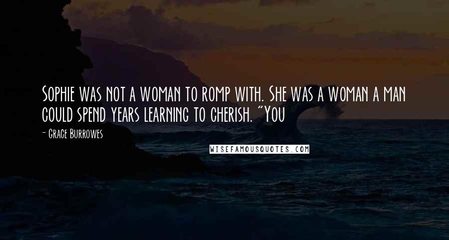 Grace Burrowes Quotes: Sophie was not a woman to romp with. She was a woman a man could spend years learning to cherish. "You