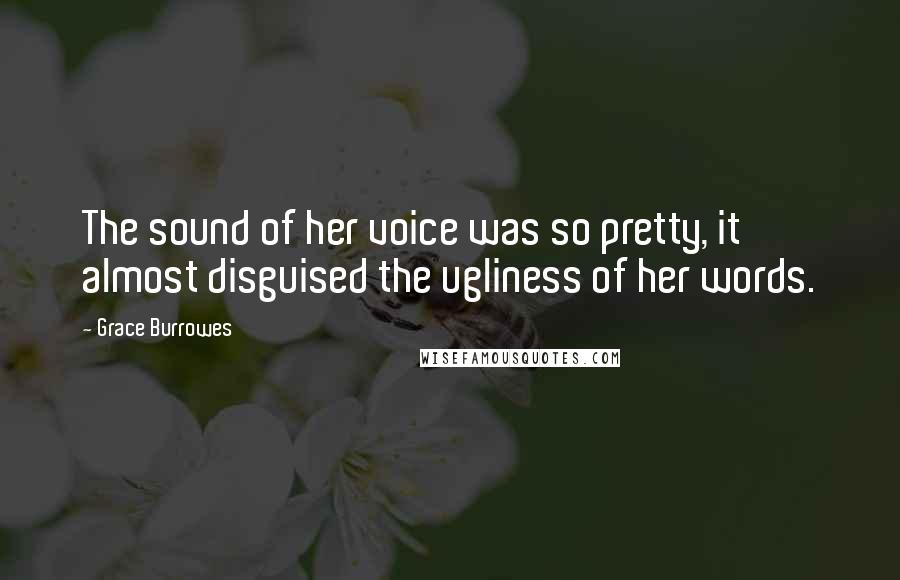 Grace Burrowes Quotes: The sound of her voice was so pretty, it almost disguised the ugliness of her words.