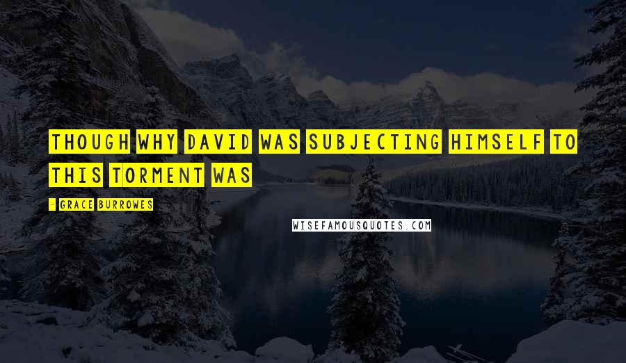 Grace Burrowes Quotes: Though why David was subjecting himself to this torment was