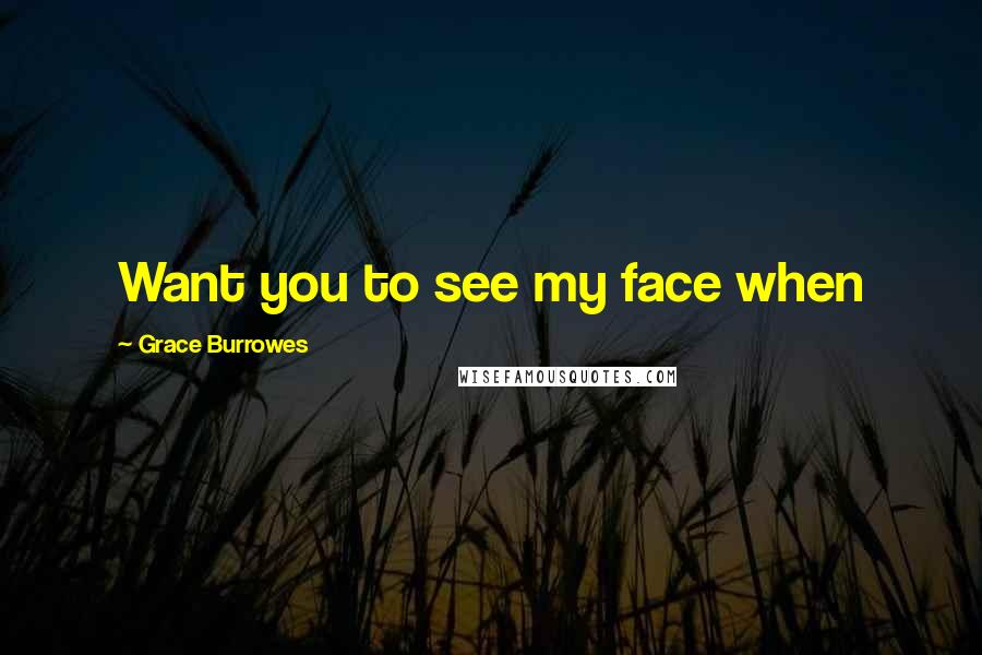 Grace Burrowes Quotes: Want you to see my face when