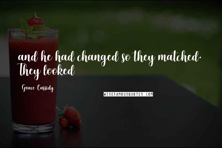 Grace Cassidy Quotes: and he had changed so they matched. They looked