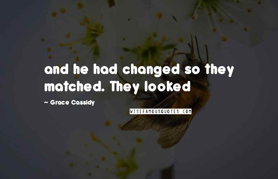 Grace Cassidy Quotes: and he had changed so they matched. They looked