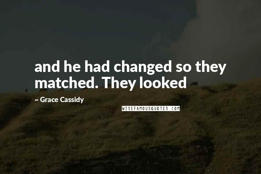 Grace Cassidy Quotes: and he had changed so they matched. They looked