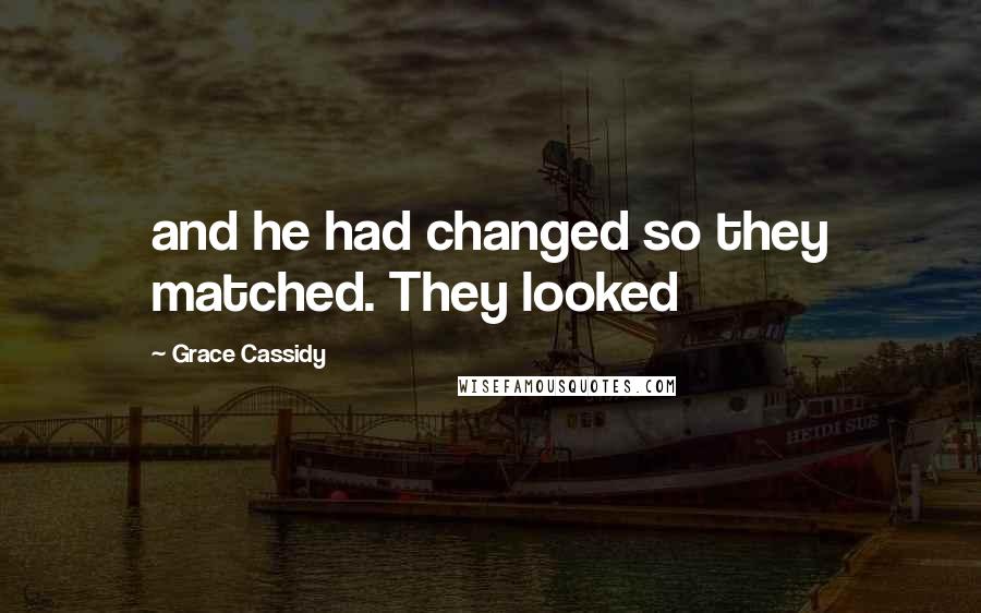 Grace Cassidy Quotes: and he had changed so they matched. They looked