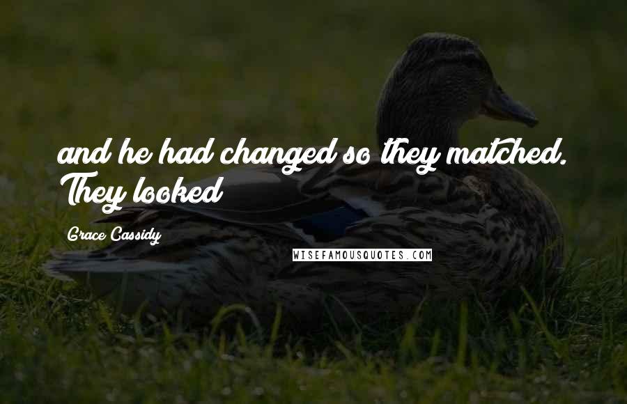 Grace Cassidy Quotes: and he had changed so they matched. They looked