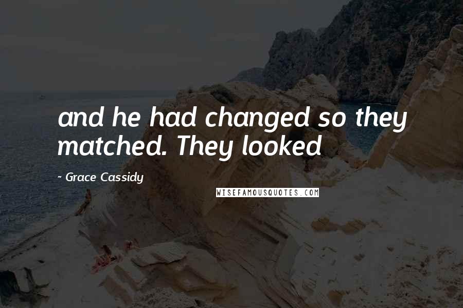 Grace Cassidy Quotes: and he had changed so they matched. They looked