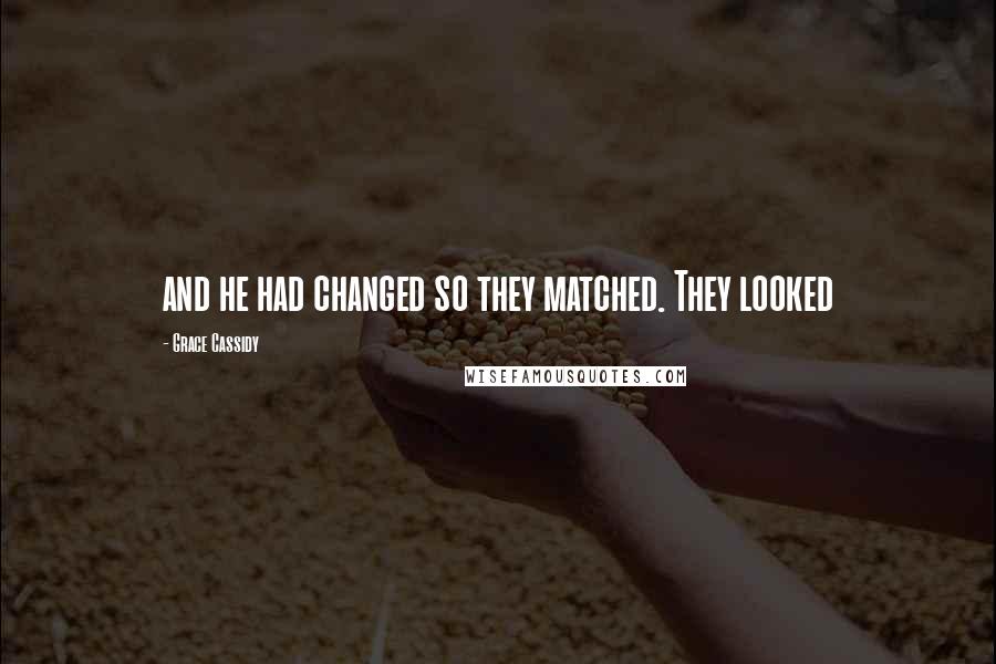 Grace Cassidy Quotes: and he had changed so they matched. They looked