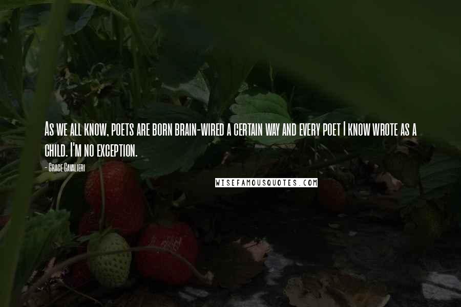 Grace Cavalieri Quotes: As we all know, poets are born brain-wired a certain way and every poet I know wrote as a child. I'm no exception.