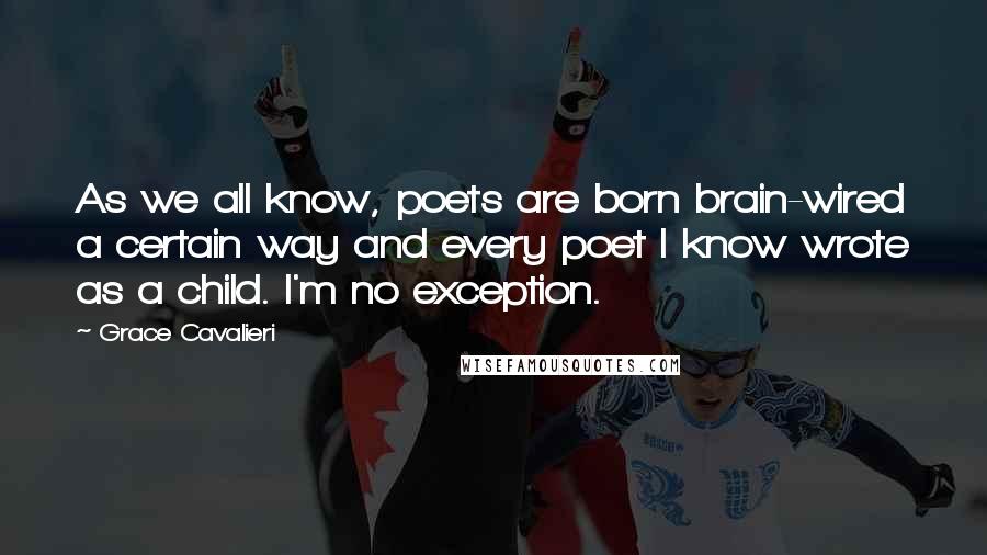 Grace Cavalieri Quotes: As we all know, poets are born brain-wired a certain way and every poet I know wrote as a child. I'm no exception.