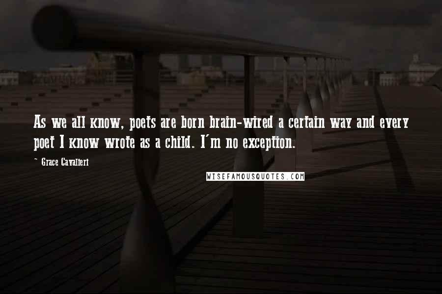 Grace Cavalieri Quotes: As we all know, poets are born brain-wired a certain way and every poet I know wrote as a child. I'm no exception.