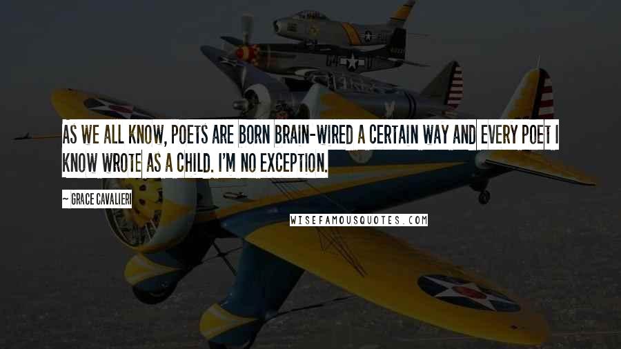 Grace Cavalieri Quotes: As we all know, poets are born brain-wired a certain way and every poet I know wrote as a child. I'm no exception.