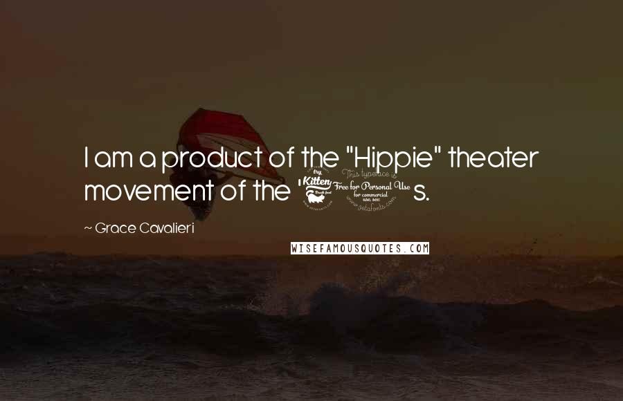 Grace Cavalieri Quotes: I am a product of the "Hippie" theater movement of the '60s.