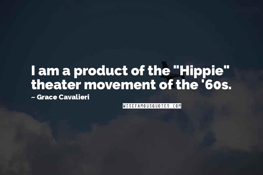 Grace Cavalieri Quotes: I am a product of the "Hippie" theater movement of the '60s.